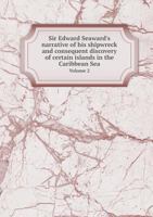 Sir Edw. Seaward's Narrative of His Shipwreck, and Consequent Discovery of Certain Islands in the Caribbean Sea; Volume 2 1247362884 Book Cover