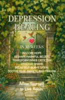 Depression Healing in 30 Weeks: Restore Hope, Reshape Harmful Beliefs, Transform Inner Criticism, Dissolve Shame, Break Self-Blame Spiral, Soothe Fear, Anxiety, and Trauma B0G49V1J29 Book Cover