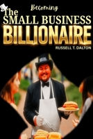 Becoming The Small Business Billionaire: Grow Your Easy Access Business Plans To Limitless Proportions B0GG3MR1N4 Book Cover