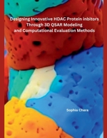 Designing Innovative HDAC Protein Inbitors Through 3D QSAR Modeling and Computational Evaluation Methods B0DPJLR1CW Book Cover