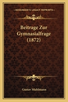 Beitrage Zur Gymnasialfrage (1872) 1147234957 Book Cover