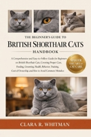 THE BEGINNER’S GUIDE TO BRITISH SHORTHAIR CATS: A Comprehensive and Easy-to-Follow Guide for Beginners on British Shorthair Cats, Covering Proper ... Ownership, and How to Avoid Common Mistakes B0H411SYKT Book Cover