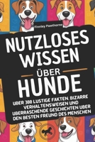 NUTZLOSES WISSEN ÜBER HUNDE: Über 300 lustige Fakten, bizarre Verhaltensweisen und überraschende Geschichten über den besten Freund des Menschen (German Edition) B0F13HSWJK Book Cover