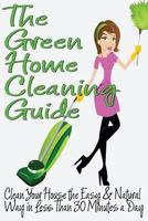 The Green Home Cleaning Guide: Clean Your House the Easy and Natural Way in Less than 30 Minutes a Day 1484865340 Book Cover