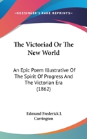 The Victoriad Or The New World: An Epic Poem Illustrative Of The Spirit Of Progress And The Victorian Era 116567615X Book Cover