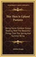 This Then is Upland Pastures, Being Some Out-door Essays Dealing With the Beautiful Things That the Spring and Summer Bring 3743335735 Book Cover