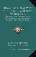 Edwards's great West and her commercial metropolis: embracing a general view of the West and a complete history of St. Louis, from the landing of Ligueste, in 1764, to the present time; with portraits 1014433169 Book Cover