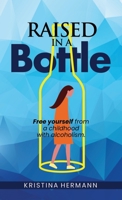 Raised in a bottle: FREE yourself from a childhood with alcoholism 1954938047 Book Cover