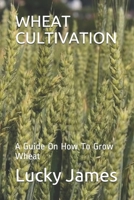 WHEAT CULTIVATION: A Guide On How To Grow Wheat 1797719629 Book Cover