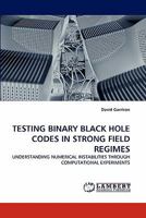 TESTING BINARY BLACK HOLE CODES IN STRONG FIELD REGIMES: UNDERSTANDING NUMERICAL INSTABILITIES THROUGH COMPUTATIONAL EXPERIMENTS 3844314458 Book Cover