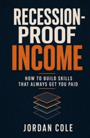Recession-Proof Income: How to Build Skills That Always Get You Paid B0H21F1DF6 Book Cover