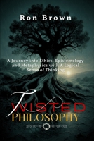 Twisted Philosophy: A Journey into Ethics, Epistemology and Metaphysics with A Logical Sense of Thinking. B0FMXFYNBX Book Cover