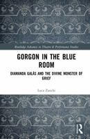 Gorgon in the Blue Room: Diamanda Galás and the Divine Monster of Grief (Routledge Advances in Theatre & Performance Studies) 104136380X Book Cover