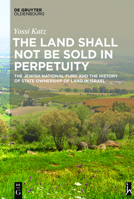 The Land Shall Not Be Sold in Perpetuity: The Jewish National Fund and the History of State Ownership of Land in Israel 3110415933 Book Cover