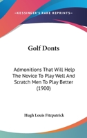 Golf Donts: Admonitions That Will Help The Novice To Play Well And Scratch Men To Play Better 1104756587 Book Cover