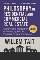 Philosophy of Residential and Commercial Real Estate: Exploring the Intersection of Philosophy, People, Property, Purpose and Spaces (Series of Real Estate Mastery Books by Willem Tait) B0DQ5LRPJF Book Cover