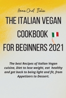 The Italian Vegan Cookbook for Beginners 2021: The best Recipes of Italian Vegan cuisine, Diet to lose weight, eat healthy and get back to being light and fit, from Appetizers to Dessert. 1802225323 Book Cover