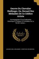 Oeuvre Du Chevalier Hedlinger, Ou, Recueil Des M�dailles de Ce C�l�bre Artiste: Accompagn�es d'Une Explication Historique Et Critique, Et Pr�c�d�es de la Vie de l'Auteur... 1274589827 Book Cover
