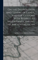 On the distribution and tenure of lands, and the customs with respect to inheritance, among the ancient Mexican 1018542973 Book Cover