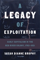 A Legacy of Exploitation: Early Capitalism in the Red River Colony, 1763–1821 0774866365 Book Cover