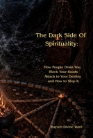 The Dark Side Of Spirituality: How People Drain You, Block Your Roads, Attach to Your Destiny — and How to Stop It B0H3GQ38XR Book Cover