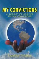 My Convictions: (A Book of Life, Love and Spiritual Convictions) 1496900154 Book Cover