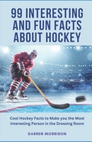 99 Interesting and Fun Facts about Hockey: Cool Hockey Facts to Make You the Most Interesting Person in the Dressing Room B0DV4PHW5Q Book Cover