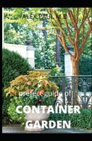 PREFECT GUIDE OF CONTAINER GARDEN: PREFECT GUIDE OF ALL WHAT TO GROW ,START AND MANGE A CONTAINER GARDEN IN YARD ALL THE YEAR B08CP93D34 Book Cover