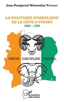 La politique symbolique de la Côte d'Ivoire: 1960 - 1993 Union - Discipline - Travail (Harmattan Côte-d'Ivoire) (French Edition) 234311451X Book Cover