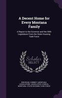 A Decent Home for Every Montana Family: A Report to the Governor and the 54th Legislature from the State Housing Task Force 1342003497 Book Cover