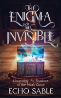 The Enigma of the Invisible: Unraveling the Shadows of the Inca's Curse 1967280096 Book Cover