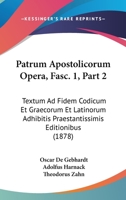 Patrum Apostolicorum Opera, Fasc. 1, Part 2: Textum Ad Fidem Codicum Et Graecorum Et Latinorum Adhibitis Praestantissimis Editionibus (1878) 1104253666 Book Cover