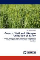 Growth, Yield and Nitrogen Utilization of Barley: Growth, Phenology, Yield and Nitrogen Utilization of Barley in Relation to Sowing Times and Nitrogen Fertilizer 3848406101 Book Cover
