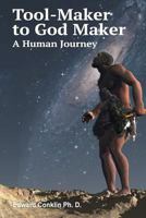 Tool-Maker to God Maker: A Human Journey 0990645703 Book Cover