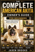 THE COMPLETE AMERICAN AKITA OWNER’S GUIDE FOR BEGINNERS: Training, Care, Feeding, Temperament, Obedience, Health, Grooming, Behavior, Puppy Raising, and Expert Tips for Success B0H6V9LT5H Book Cover