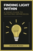 Finding Light Within:: A Teen's Guide to Defeating Depression B0CRHTCDHR Book Cover