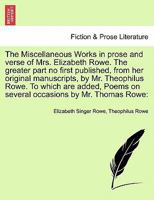 The Miscellaneous Works in prose and verse of Mrs. Elizabeth Rowe. The greater part no first published, from her original manuscripts, by Mr. ... several occasions by Mr. Thomas Rowe: Vol. II 1241698368 Book Cover