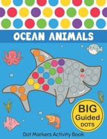 Dot Markers Activity Book: Ocean Animals: Easy Guided BIG DOTS Do a dot page a day Gift For Kids Ages 1-3, 2-4, 3-5, Baby, Toddler, Preschool, Kindergarten, Girls, Boys Giant, Large, Jumbo and Cute US 1676222162 Book Cover