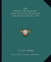 The Passing Of Socrates, How Socrates Found His Unknown God B.C. 399 142530432X Book Cover
