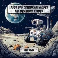 Lasst uns gemeinsam Wasser auf dem Mond finden: Eine Reise in die Schattigen Täler des Mondes (German Edition) 1326607146 Book Cover