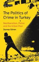 The Politics of Crime in Turkey: Neoliberalism, Police and the Urban Poor 1784535435 Book Cover