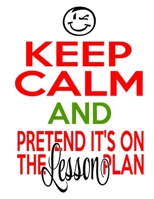 Keep Calm And Pretend It's On The Lesson Plan: Home School Teacher Planner 1087288096 Book Cover