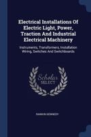 Electrical Installations Of Electric Light, Power, Traction And Industrial Electrical Machinery: Instruments, Transformers, Installation Wiring, Switches And Switchboards B0BQN9YKB9 Book Cover