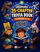 Ultimate 25-Chapter Trivia Book for Kids Ages 8-12: Extra Brain Games, Mind-Blowing Facts, Wild Animals, and Space Stories for Curious Minds B0H4LC2VZH Book Cover