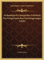 Archaologisch Liturgisches Lehrbuch Des Gregorianischen Kirchengesanges (1829) 1161017895 Book Cover