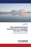 Neuropsychological assessment of cognitive function in PTSD: A study of Bosnian war veterans 3659428655 Book Cover