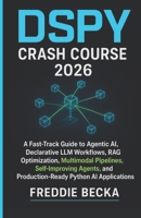 DSPY CRASH COURSE 2026: A FAST-TRACK GUIDE TO AGENTIC AI, DECLARATIVE LLM WORKFLOWS, RAG OPTIMIZATION, MULTIMODAL PIPELINES, SELF-IMPROVING AGENTS, AND PRODUCTION-READY PYTHON AI APPLICATIONS B0G77KT2W4 Book Cover