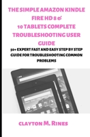 THE SIMPLE AMAZON KINDLE FIRE HD 8 & 10 TABLETS COMPLETE TROUBLESHOOTING USER GUIDE: 50+ EXPERT FAST AND EASY STEP BY STEP GUIDE FOR TROUBLESHOOTING COMMON PROBLEMS 1699968594 Book Cover