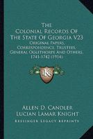 The Colonial Records Of The State Of Georgia V23: Original Papers, Correspondence, Trustees, General Oglethorpe And Others, 1741-1742 1164953125 Book Cover