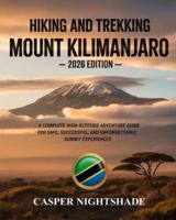 HIKING AND TREKKING MOUNT KILIMANJARO: A COMPLETE HIGH-ALTITUDE ADVENTURE GUIDE FOR SAFE, SUCCESSFUL, AND UNFORGETTABLE SUMMIT EXPERIENCES B0G4VWN2LT Book Cover